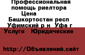 Профессиональная помощь риелтора › Цена ­ 10 000 - Башкортостан респ., Уфимский р-н, Уфа г. Услуги » Юридические   